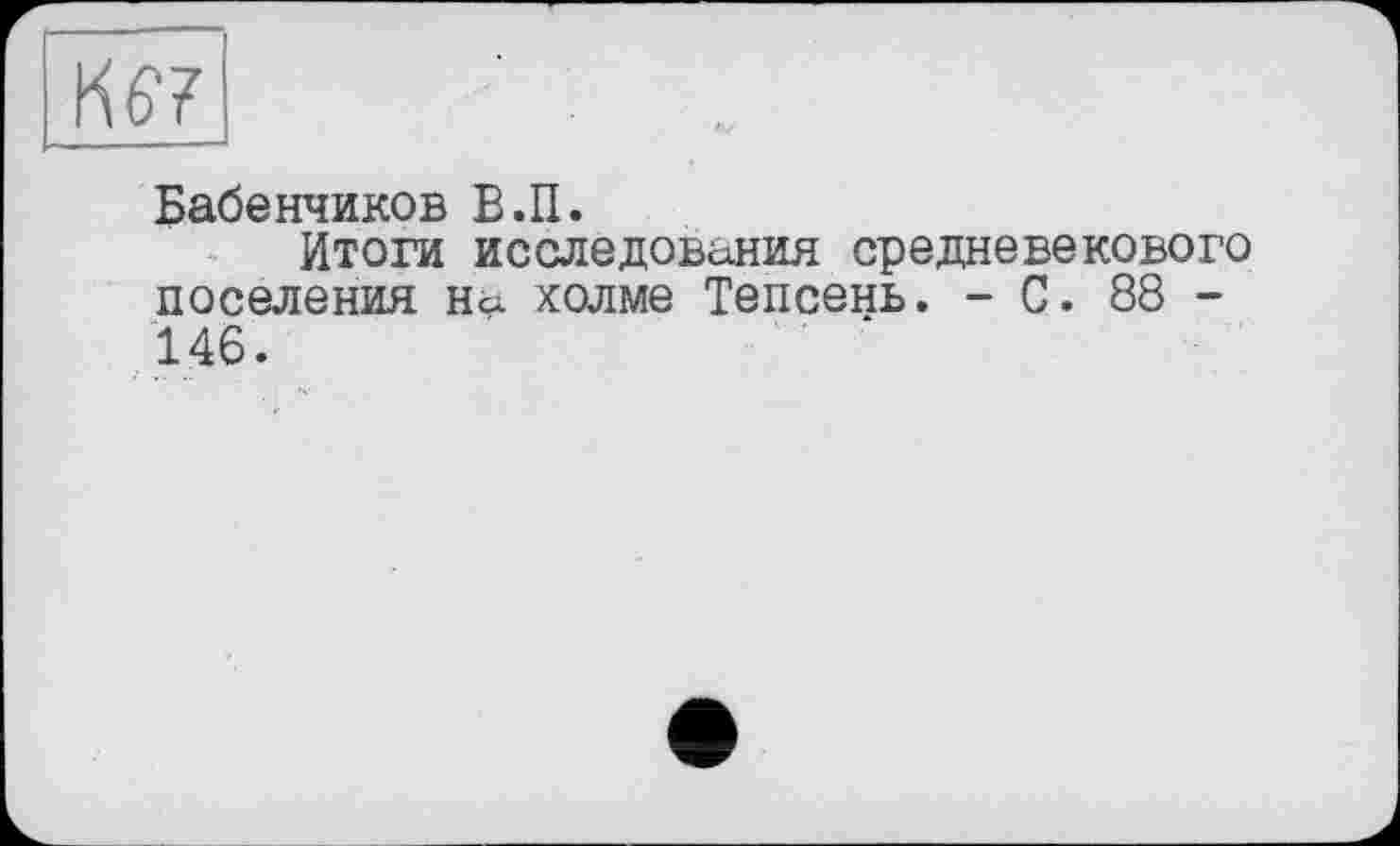 ﻿Бабенчиков В.П.
Итоги исследования средневекового поселения Ны холме Тепсень. - С. 88 -146.